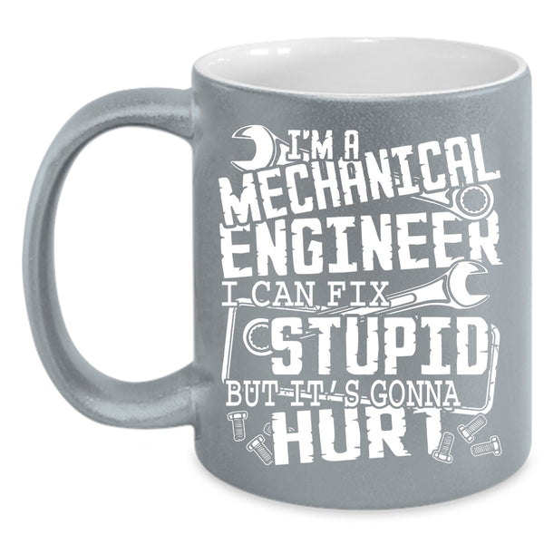 I'm A Mechanical Engineer Coffee Mug, I Can Fix Stupid Coffee Cup