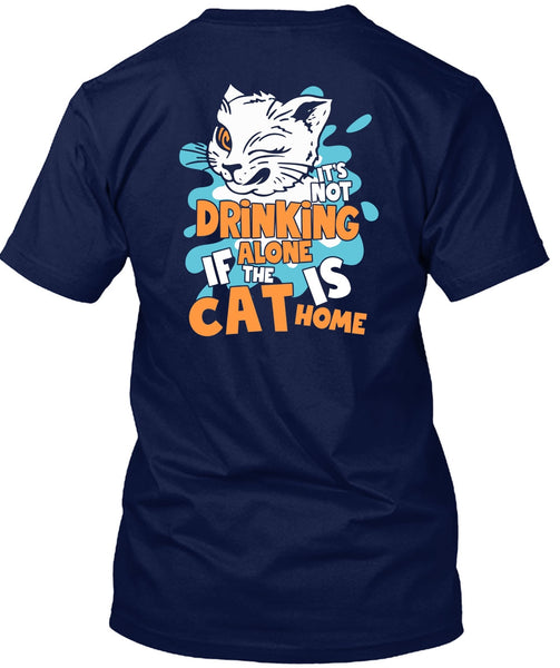 It's Not Drinking Alone T Shirt, The Cat Is Home T Shirt