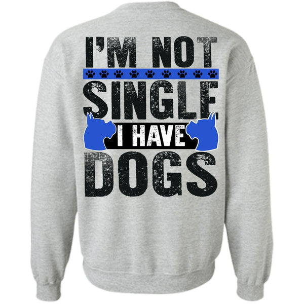 I Love My Dog T Shirt, I'm Not Single I Have Dogs Sweatshirt