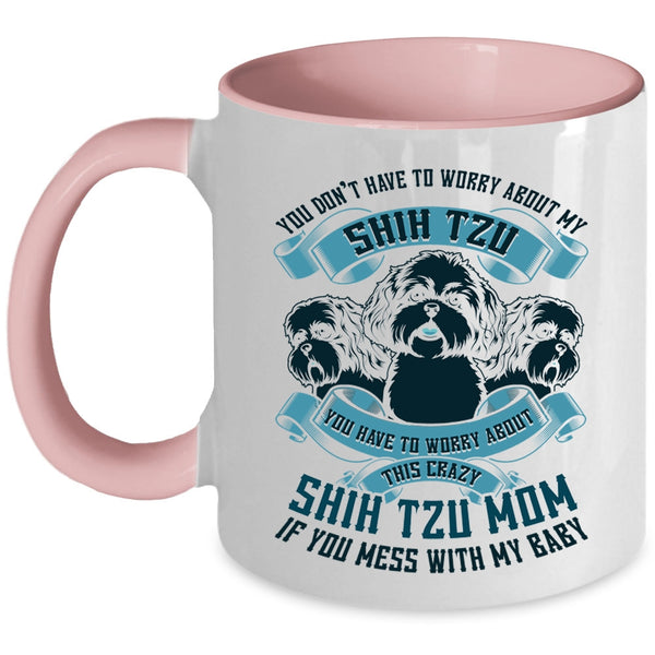 Worry About This Crazy Shih Tzu Mom Coffee Mug, You Don't Have To Worry About My Shih Tzu Accent Mug