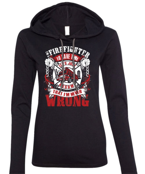 I'm A Firefighter To Save Time T Shirt, I'm Never Wrong T Shirt (Anvil Ladies Ringspun Hooded)