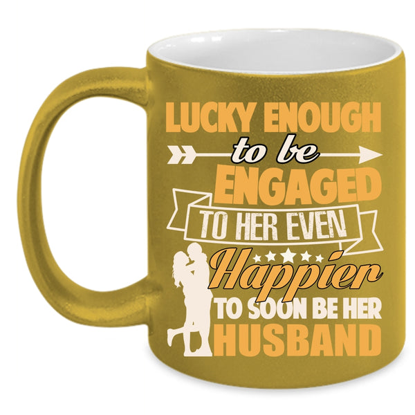 To Be Engaged To Her Even Coffee Mug, Happier To Soon Be Her Husband Coffee Cup