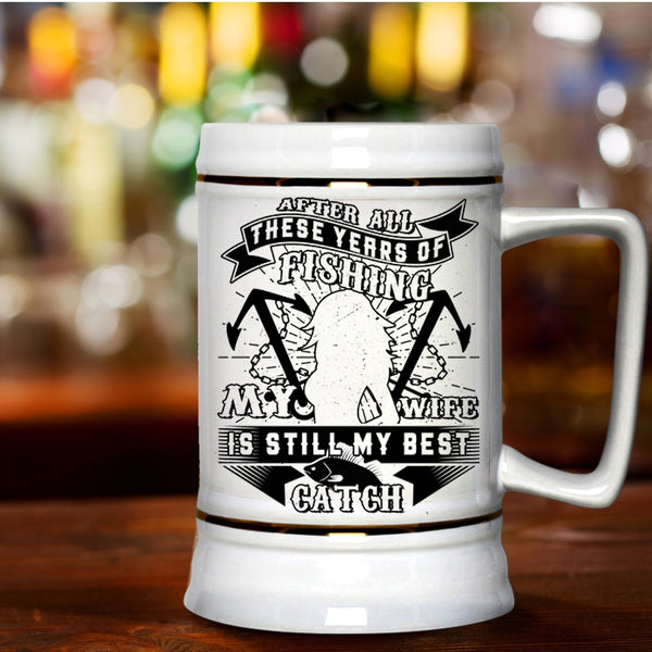 Funny Fishing Beer Stein 22oz, My Wife Is Still My Best Catch Beer Mug