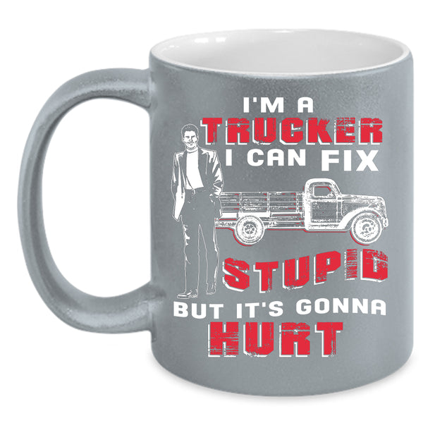I'm A Trucker Coffee Mug, I Can Fix Stupid Coffee Cup