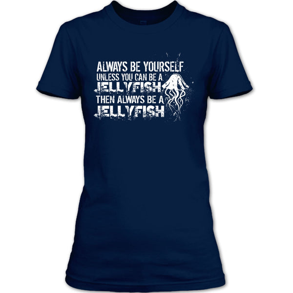 Always Be Yourself T Shirt, Unless You Can Be A Jellyfish T Shirt