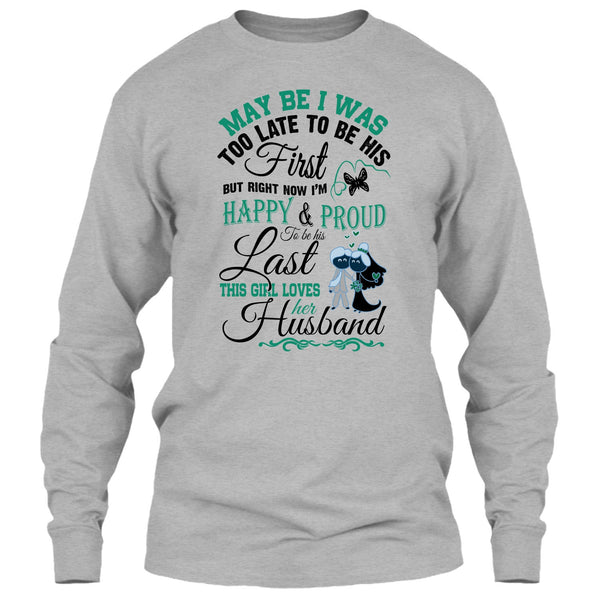 May Be I Was Too Late To Be His First T Shirt, This Girl Love Her Husband T Shirt