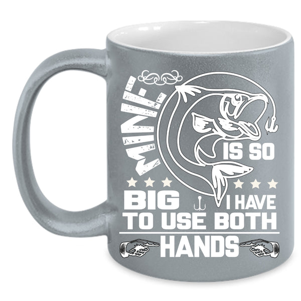 Mine Is So Big Coffee Mug, I Have To Use Both Hands Coffee Cup