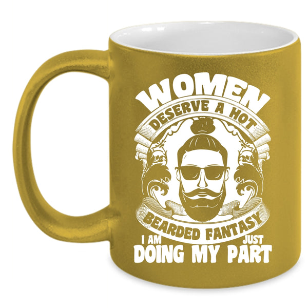 Women Deserve A Hot Bearded Fantasy Coffee Mug, I Am Just Doing My Part Coffee Cup