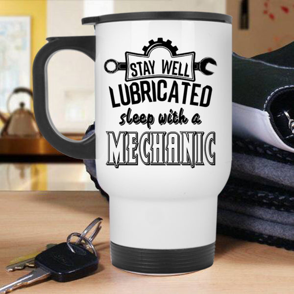 Funny Travel Mug, Stay Well Lubricated Sleep With A Mechanic Mug