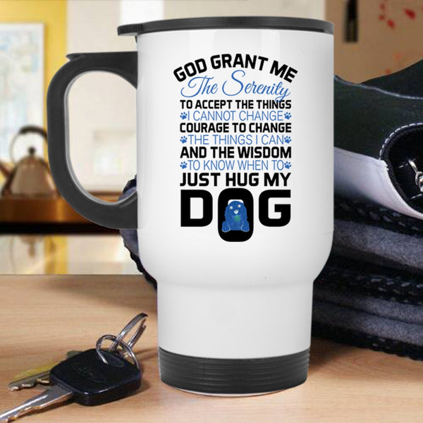 Just Hug My Dog Travel Mug, God Grant Me The Serenity To Accept The Things Mug