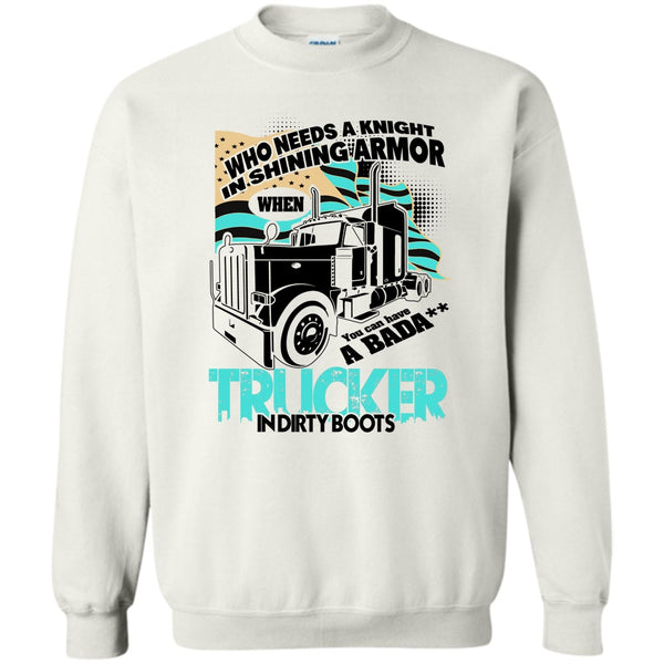 I Am A Truck Driver T Shirt, Who Needs A Knight Sweatshirt