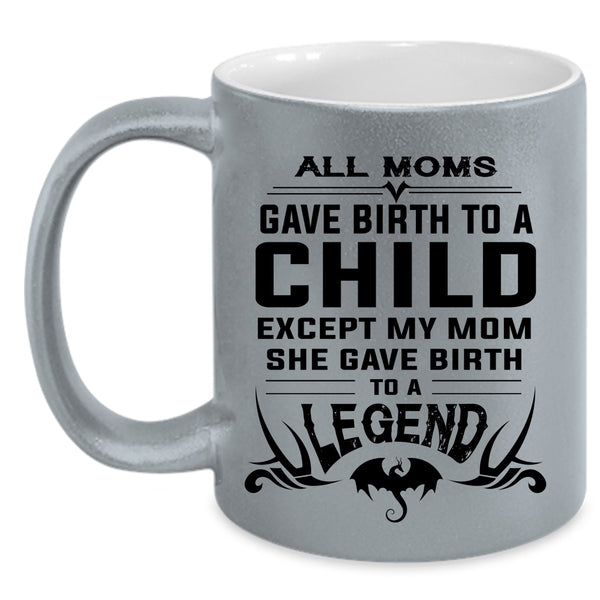 My Mom Gave Birth To A Legend Mug, Mother's Day Cup
