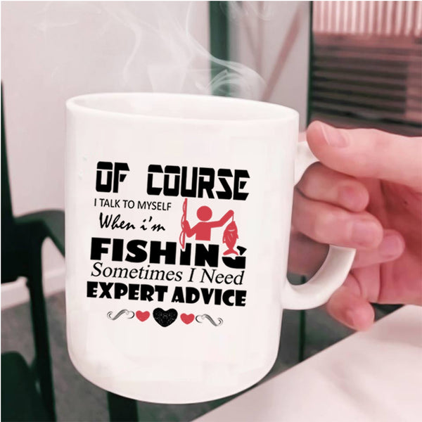 Sometimes I Need Expert Advice Coffee Mug, I Talk To Myself When I'm Fishing Cup