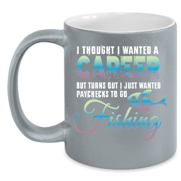 I Thought I Wanted A Career Coffee Mug, I Just Wanted Paychecks To Go Fishing Coffee Cup