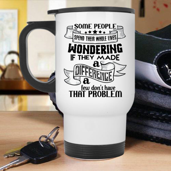 Cool Travel Mug, Some People Spend Their Whole Lives Wondering Mug