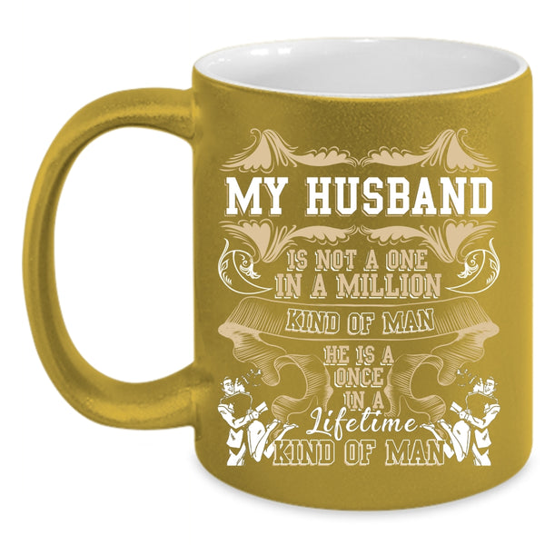 My Husband Is A Once In A Lifetime Kind Of Man Coffee Mug, Cute Coffee Cup