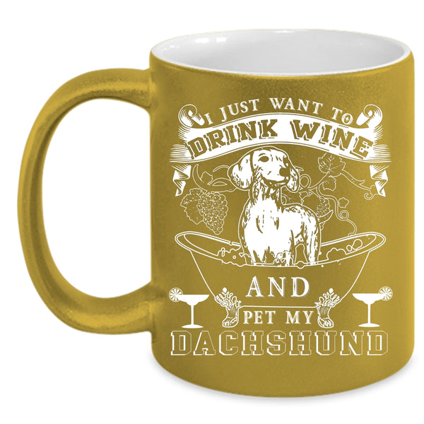 I Just Want To Drink Wine And Pet Coffee Mug, My Dachshund Coffee Cup