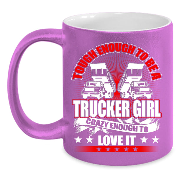 Tough Enough To Be A Trucker Girl Coffee Mug, Crazy Enough To Love It Coffee Cup