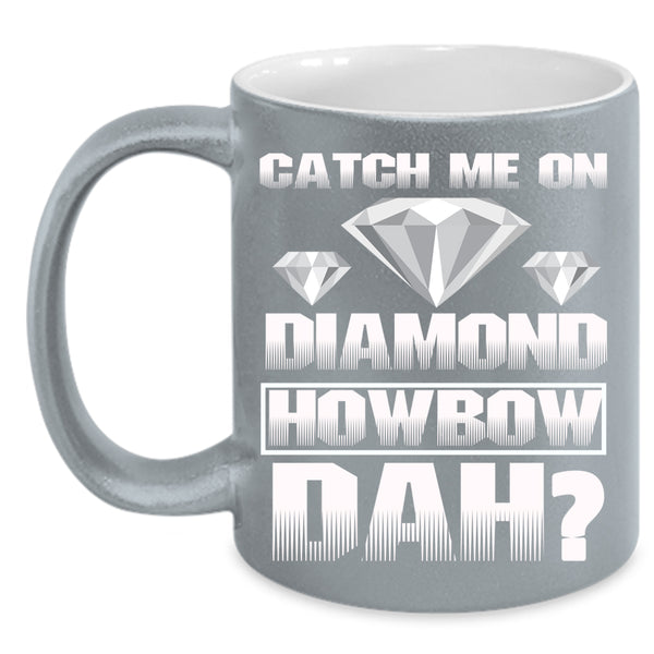 Catch Me On Diamond Coffee Mug, Awesome Coffee Cup