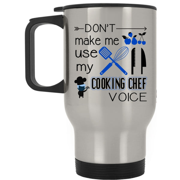 Cooking Travel Mug, Don't Make Me Use My Cooking Chef Voice Mug