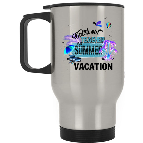 Funny Travel Mug, Watch Out Teacher On Summer Vacation Mug