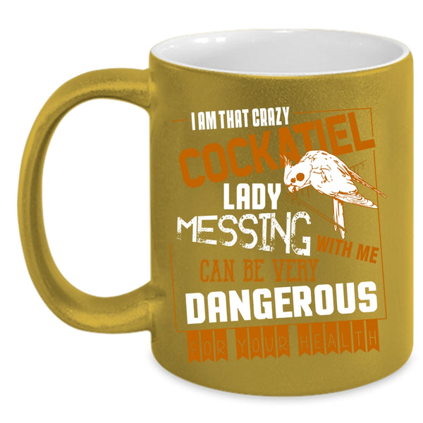 I Am That Crazy Cockatiel Lady Coffee Mug, Don't Mess With Me Coffee Cup