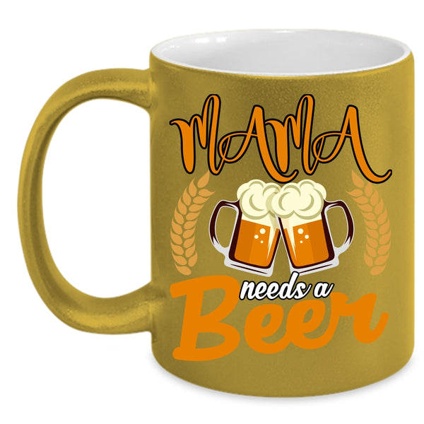 Mama Needs A Beer Coffee Mug, Funny Gift For Mama Coffee Cup