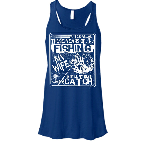 After All These Years Of Fishing T Shirt, My Wife Is Still My Best Catch Tank Top