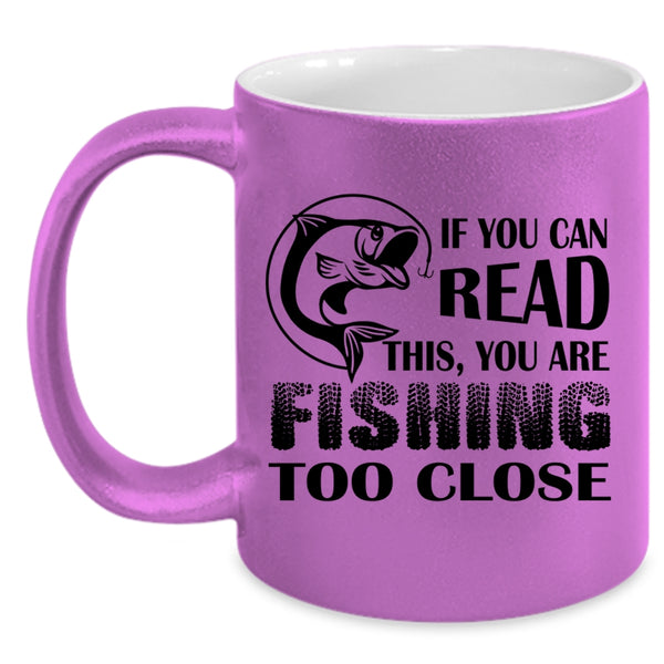 Your Are Fishing Too Close Coffee Mug, If You Read This Accent Mug