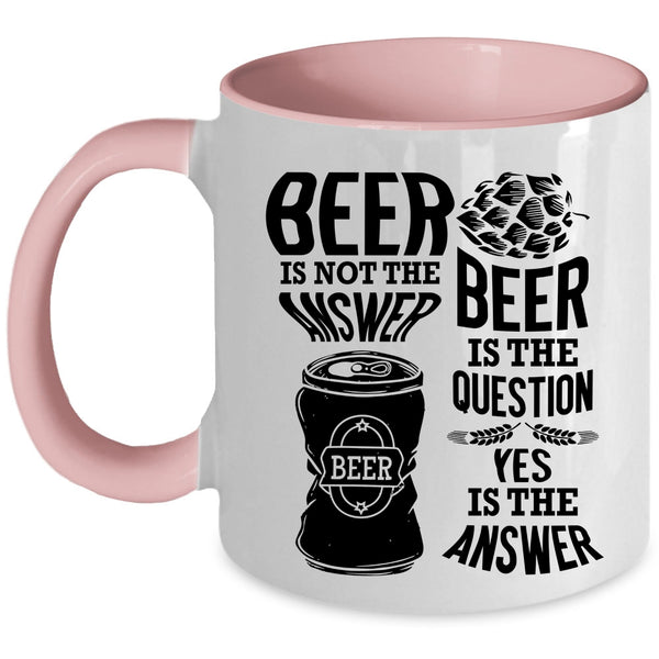 Beer Is The Question Coffee Mug, Beer Is Not The Answer Accent Mug