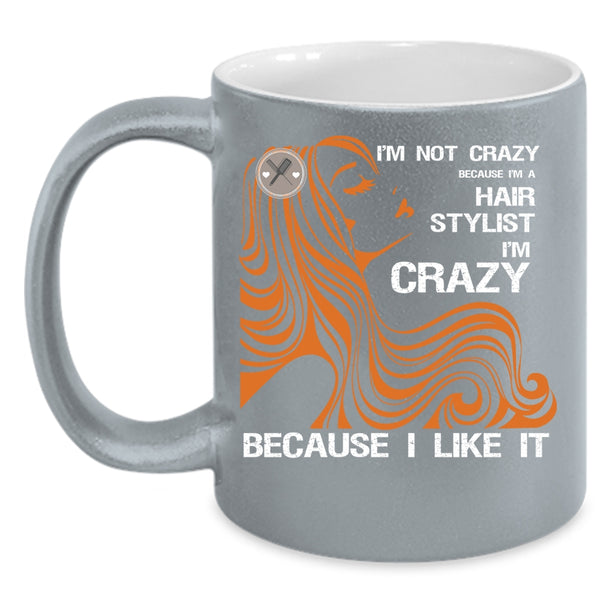 I'm Not Crazy Coffee Mug, I'm A Hair Stylist Coffee Cup