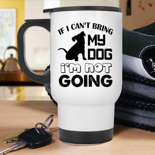 I'm Not Going Travel Mug, If I Can't Bring My Dog Mug
