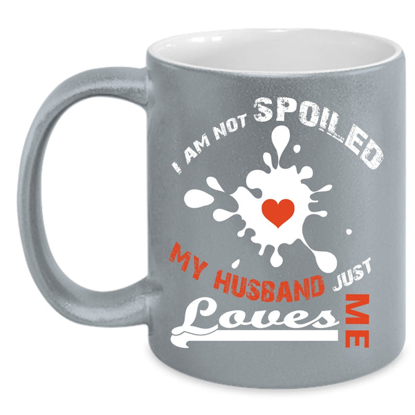 I Am Not Spoiled Cup, My Husband Just Loves Me Mug