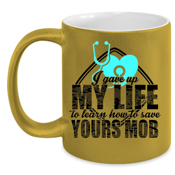 Cool Gift For Nurses Coffee Mug, I Gave Up My Life Accent Mug