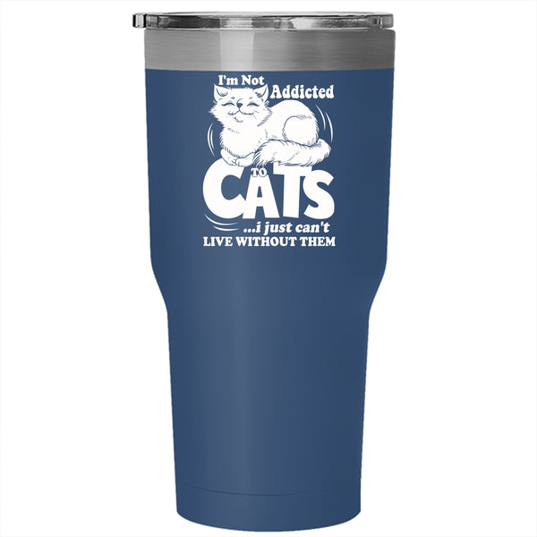 I'm Not Addicted To Cats Tumbler 30 oz Stainless Steel, I Just Can't Live Without Them Travel Mug