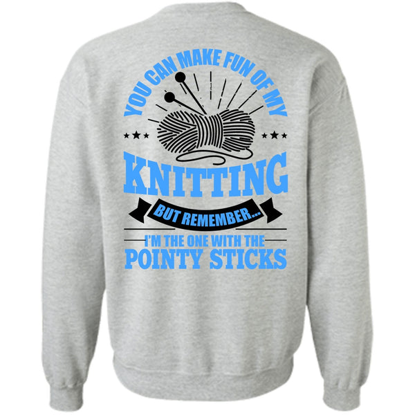 Pointy Sticks T Shirt, You Can Make Fun Of My Knitting Sweatshirt