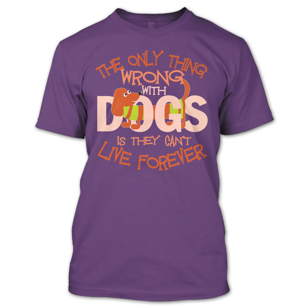 The Only Thing Wrong With Dog T Shirt, They Can't Live Forever T Shirt