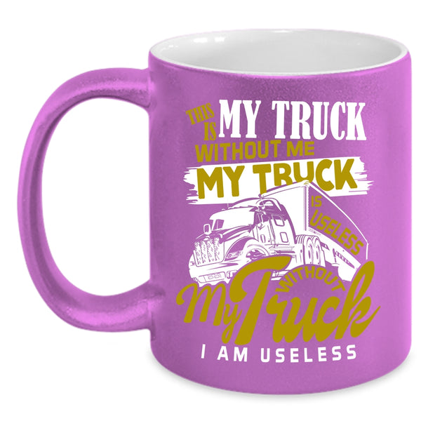 Without Me My Truck Is Useless Coffee Mug, Without My Truck I Am Useless Coffee Cup