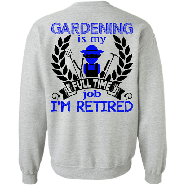 Being A Gardener T Shirt, Gardening Is My Full Time Job I'm Retired Sweatshirt