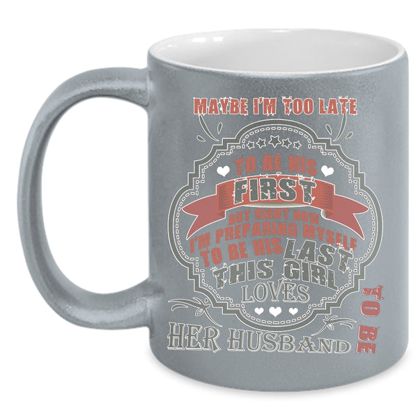 Maybe I'm Too Late To Be His First Coffee Mug, This Girl Loves Her Husband Coffee Cup