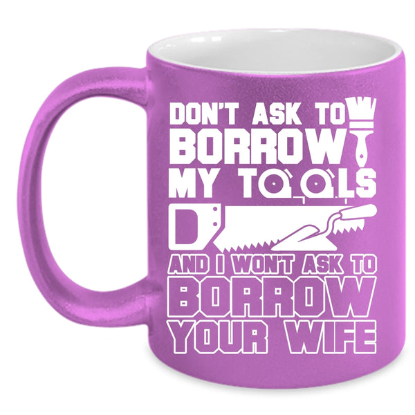 Don't Ask To Borrow My Tools Coffee Mug, Funny Mechanics Coffee Cup