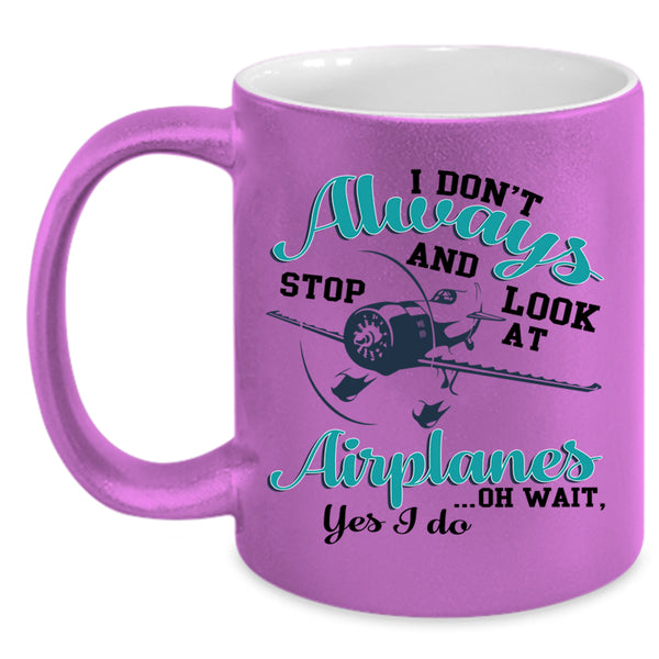 Cool Coffee Mug, I Don't Always Stop And Look At Airplanes Accent Mug