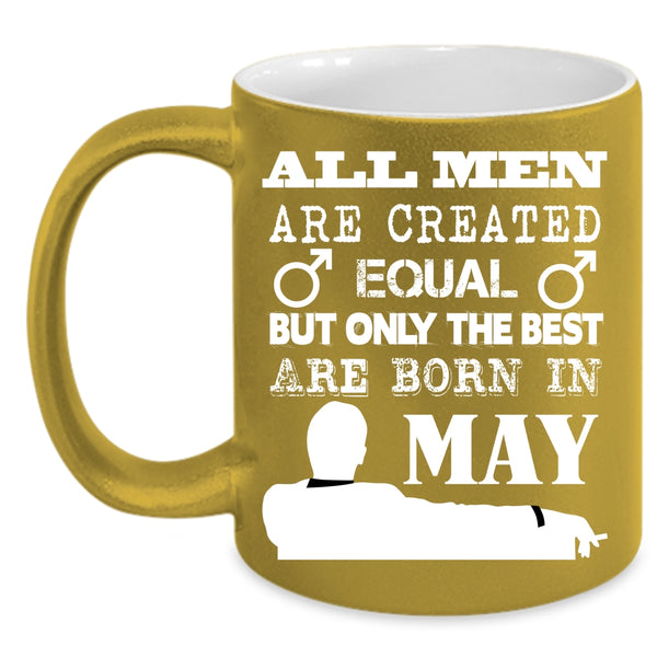All Men Are Created Equal Coffee Mug, Only The Best Are Born In May Coffee Cup