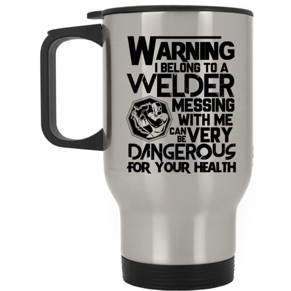 Messing With Me Can Be Very Dangerous Travel Mug, I Belong To A Welder Mug
