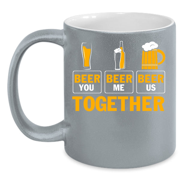 Beer You Beer Me Beer Us Together Coffee Mug, Cool Beer Coffee Cup