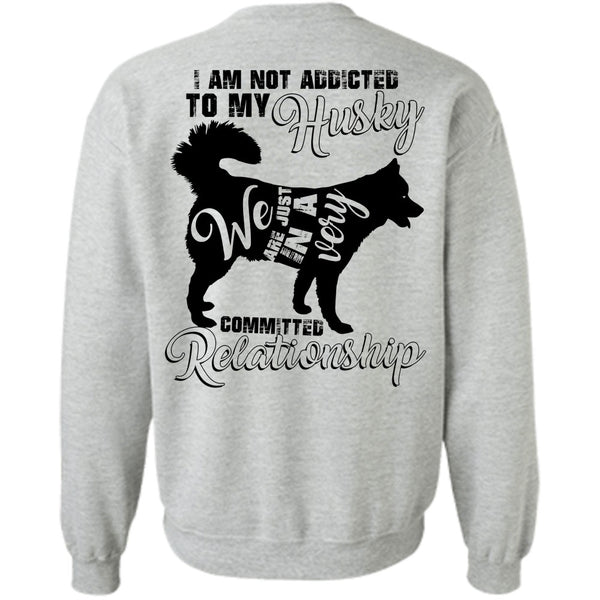 I Love Dog T Shirt, I Am Not Addicted To My Husky Sweatshirt