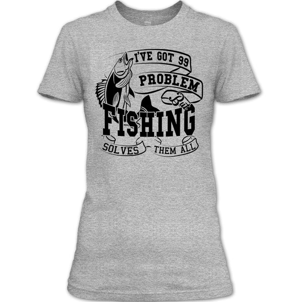 I've Got 99 Problem T Shirt, Coolest Fishing Lover T Shirt