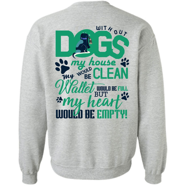 I Love My Dog T Shirt, With Out Dogs My House Sweatshirt