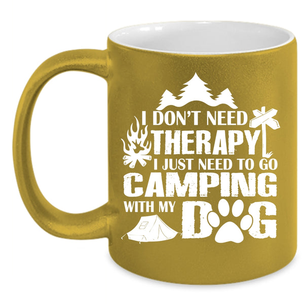I Don't Need Therapy Cup, I Need To Go Camping With My Dog Mug