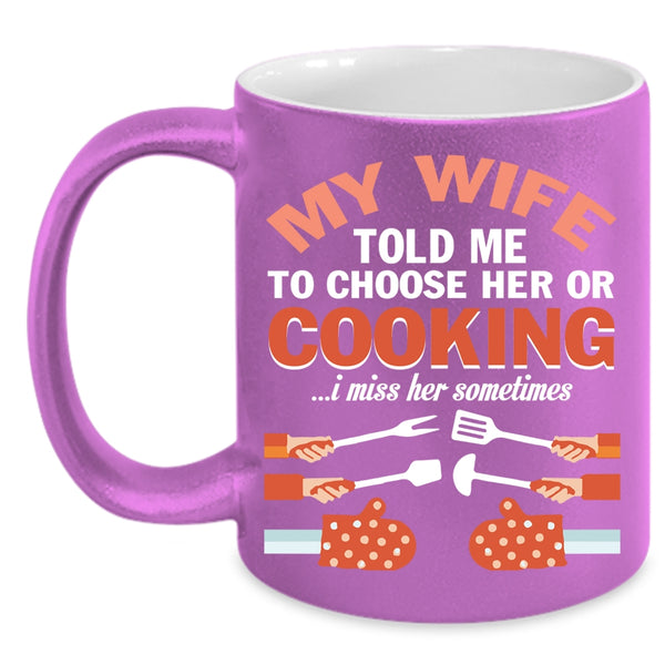 My Wife Told Me To Choose Her Or Cooking Coffee Mug, Cute Wife Coffee Cup